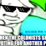 Excuse me what the- (clean) | WHEN THE COLONISTS SEE YOU VOTING FOR ANOTHER PARTY | image tagged in excuse me what the- clean | made w/ Imgflip meme maker