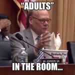 adults in the room | “ADULTS”; IN THE ROOM... | image tagged in adults in the room | made w/ Imgflip meme maker