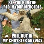 Happy Sloth | SEE YOU RUN THE RED IN YOUR MERCEDES; PULL OUT IN MY CHRYSLER ANYWAY | image tagged in happy sloth | made w/ Imgflip meme maker