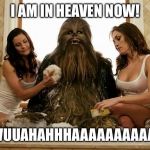 chewbacca  | I AM IN HEAVEN NOW! WUUAHAHHHAAAAAAAAAA! | image tagged in chewbacca,heaven,rip | made w/ Imgflip meme maker