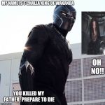 Black Panther | MY NAME IS T'CHALLA KING OF WAKANDA; OH NO!! YOU KILLED MY FATHER. PREPARE TO DIE | image tagged in black panther | made w/ Imgflip meme maker