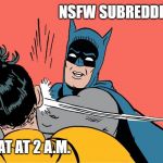 Batman Smacking Robin | NSFW SUBREDDITS; MY MEAT AT 2 A.M. | image tagged in batman smacking robin | made w/ Imgflip meme maker