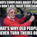 Old Person Protest | ALWAYS COMPLAINS ABOUT PEOPLE WHO DON’T USE THEIR TURN SIGNALS; THAT’S WHY OLD PEOPLE NEVER TURN THEIRS OFF | image tagged in old lady driver,memes,bad drivers,driving | made w/ Imgflip meme maker