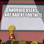 its the simpsons | ANDROID USERS ARE BAD AT FORTNITE | image tagged in its the simpsons | made w/ Imgflip meme maker