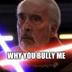 Star wars Count Dooku | WHY YOU BULLY ME | image tagged in star wars count dooku | made w/ Imgflip meme maker