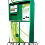 Coinstar Machine | OH MY GOD! THIS CHANGES EVERYTHING | image tagged in coinstar machine | made w/ Imgflip meme maker