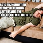 lazy | LAZINESS IS DISINCLINATION TO ACTIVITY OR EXERTION DESPITE HAVING THE ABILITY TO ACT OR TO EXERT ONESELF | image tagged in lazy | made w/ Imgflip meme maker