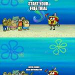 Spongebob bubble | START YOUR FREE TRIAL; ENTER CREDIT CARD INFORMATION | image tagged in spongebob bubble | made w/ Imgflip meme maker