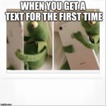 Kermit phone hug | WHEN YOU GET A TEXT FOR THE FIRST TIME | image tagged in kermit phone hug,relatable | made w/ Imgflip meme maker