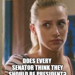betty cooper wonders | DOES EVERY SENATOR THINK THEY SHOULD BE PRESIDENT? | image tagged in betty cooper wonders | made w/ Imgflip meme maker