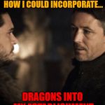 Littlefinger Jon Snow | I'VE BEEN WONDERING HOW I COULD INCORPORATE... DRAGONS INTO MY ESTABLISHMENT | image tagged in littlefinger jon snow | made w/ Imgflip meme maker