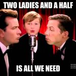 two and a half man | TWO LADIES AND A HALF; IS ALL WE NEED | image tagged in two and a half man | made w/ Imgflip meme maker