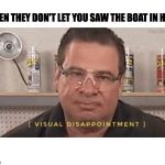 Visual Disappointment | WHEN THEY DON'T LET YOU SAW THE BOAT IN HALF | image tagged in flex seal,funny,dissapointed,memes,oof | made w/ Imgflip meme maker