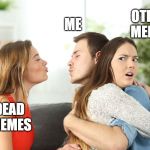 Really Distracted Boyfriend | OTHER MEMES; ME; DEAD MEMES | image tagged in really distracted boyfriend | made w/ Imgflip meme maker