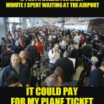 The best way to save for a vacation | IF I GOT A DOLLAR FOR EVERY MINUTE I SPENT WAITING AT THE AIRPORT; IT COULD PAY FOR MY PLANE TICKET. | image tagged in memes,travel,waiting,still waiting,airport,vacation | made w/ Imgflip meme maker