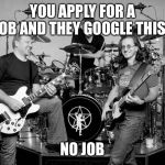 Canadian rock band | YOU APPLY FOR A JOB AND THEY GOOGLE THIS? NO JOB | image tagged in canadian rock band | made w/ Imgflip meme maker