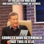 Let’s be honest with ourselves here. | SO YOU SAY YOU HAVE READ AND AGREE TO THE TERMS OF SERVICE. SOURCES HAVE DETERMINED THAT THIS IS A LIE. | image tagged in that was a lie | made w/ Imgflip meme maker