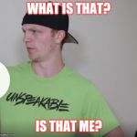 Unspeakable | WHAT IS THAT? IS THAT ME? | image tagged in unspeakable | made w/ Imgflip meme maker