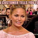 Chrissy Tiegan  | WHEN A CUSTOMER TELLS YOU TO SMILE | image tagged in chrissy tiegan,retail | made w/ Imgflip meme maker