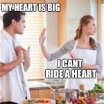 Some people see beyong big hearts... | MY HEART IS BIG; I CANT RIDE A HEART | image tagged in break up,funny,memes,cats | made w/ Imgflip meme maker