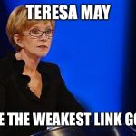 weakest link | TERESA MAY; YOU ARE THE WEAKEST LINK GOODBYE | image tagged in weakest link | made w/ Imgflip meme maker