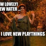 I am the goddess of empathy | HOW LOVELY!  A NEW HATER ... I LOVE NEW PLAYTHINGS | image tagged in i am the goddess of empathy | made w/ Imgflip meme maker