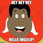Hey Imgflip! You can just call me Sam! | HEY HEY HEY; HELLO IMGFLIP! | image tagged in fat albert,welcome to imgflip,imgflip,oh wow are you actually reading these tags | made w/ Imgflip meme maker