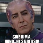 Alan Rickman Galaxy Quest | GIVE HIM A HAND...HE'S BRITISH! | image tagged in alan rickman galaxy quest | made w/ Imgflip meme maker