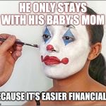 Clown chick | HE ONLY STAYS WITH HIS BABY'S MOM; BECAUSE IT'S EASIER FINANCIALLY | image tagged in clown chick | made w/ Imgflip meme maker