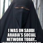 Cover your facebook | I WAS ON SAUDI ARABIA'S SOCIAL NETWORK TODAY... 'COVERYOURFACEBOOK' | image tagged in burka wearing muslim women,facebook,one liners | made w/ Imgflip meme maker