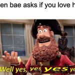 Well Yes But Actually No | When bae asks if you love her | image tagged in well yes but actually no | made w/ Imgflip meme maker