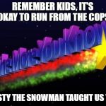 the more you know | REMEMBER KIDS, IT'S OKAY TO RUN FROM THE COPS; FROSTY THE SNOWMAN TAUGHT US THIS | image tagged in the more you know,christmas,frosty the snowman,psa,cops,kids | made w/ Imgflip meme maker