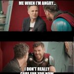 Bruce Banner and Thor is he though? | YOU WOULDN'T LIKE ME WHEN I'M ANGRY... I DON'T REALLY CARE FOR YOU NOW. | image tagged in bruce banner and thor is he though | made w/ Imgflip meme maker