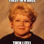 60 year old girl | I CAME FIRST IN A RACE; THEN I FELL AND BROKE MY LEG | image tagged in 60 year old girl | made w/ Imgflip meme maker