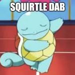 Squirtle Bowing | SQUIRTLE DAB | image tagged in squirtle bowing | made w/ Imgflip meme maker