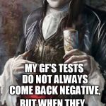 modern vampire problems | MY GF'S TESTS DO NOT ALWAYS COME BACK NEGATIVE, BUT WHEN THEY DO I KNOW IT IS SAFE TO DRINK. STAY THIRSTY MY FIENDS. | image tagged in most interesting vampire | made w/ Imgflip meme maker