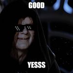 Star Wars Emperor Good Good | GOOD; YESSS | image tagged in star wars emperor good good | made w/ Imgflip meme maker