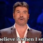 Simon Cowel | I'll believe it when I see it. | image tagged in simon cowel | made w/ Imgflip meme maker