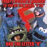 Sesame Street Letter F | TODAY'S EPISODE IS BROUGHT TO YOU BY THE WORD, "F*CK"; AND THE LETTER "U" | image tagged in sesame street letter f | made w/ Imgflip meme maker