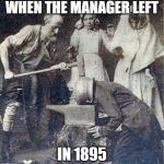 1895 WORK FUN | WHEN THE MANAGER LEFT; IN 1895 | image tagged in 1895 work fun,work sucks,teamwork,teamwork makes the dream work,co-workers,manager | made w/ Imgflip meme maker