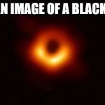 not an image of a black hole | NOT AN IMAGE OF A BLACK HOLE | image tagged in not an image of a black hole | made w/ Imgflip meme maker