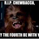 :,( | R.I.P. CHEWBACCA, MAY THE FOURTH BE WITH YOU | image tagged in chewbacca,may the 4th,rip chewbacca | made w/ Imgflip meme maker