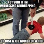 Weeee! | NOT SURE IF I’M WITNESSING A KIDNAPPING; OR JUST A KID GOING FOR A RIDE | image tagged in plunger,kidnapping | made w/ Imgflip meme maker