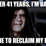 Papa Palpatine's back | AFTER 41 YEARS, I'M BACK! IT'S TIME TO RECLAIM MY EMPIRE! | image tagged in star wars emperor,emperor palpatine,star wars | made w/ Imgflip meme maker