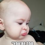 Sad baby lip | WHEN MOM SAYS; "YOU'RE TOO YOUNG FOR TACOS" | image tagged in sad baby lip | made w/ Imgflip meme maker