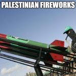 "Palestinian fireworks" | " PALESTINIAN FIREWORKS " | image tagged in palestinian fireworks | made w/ Imgflip meme maker