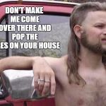free country | DON'T MAKE ME COME OVER THERE AND POP THE TIRES ON YOUR HOUSE | image tagged in free country,random,camper,trailer park | made w/ Imgflip meme maker