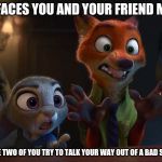 We Can Explain | THE FACES YOU AND YOUR FRIEND MAKE; WHEN THE TWO OF YOU TRY TO TALK YOUR WAY OUT OF A BAD SITUATION | image tagged in judy hopps and nick wilde explanation,zootopia,judy hopps,nick wilde,trying to explain,funny | made w/ Imgflip meme maker