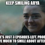 Arya Stark | KEEP SMILING ARYA; THERE'S JUST 3 EPISODES LEFT. PROBABLY WON'T HAVE MUCH TO SMILE ABOUT AFTER EPISODE 4 | image tagged in arya stark | made w/ Imgflip meme maker