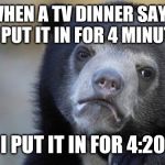 Honest bear | WHEN A TV DINNER SAYS TO PUT IT IN FOR 4 MINUTES; I PUT IT IN FOR 4:20 | image tagged in honest bear | made w/ Imgflip meme maker